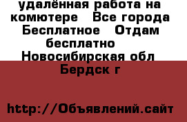 удалённая работа на комютере - Все города Бесплатное » Отдам бесплатно   . Новосибирская обл.,Бердск г.